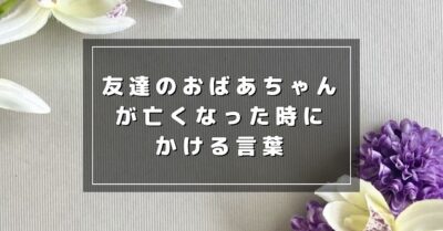 友達のおばあちゃんが亡くなった時にかける言葉17選！ラインやメールで